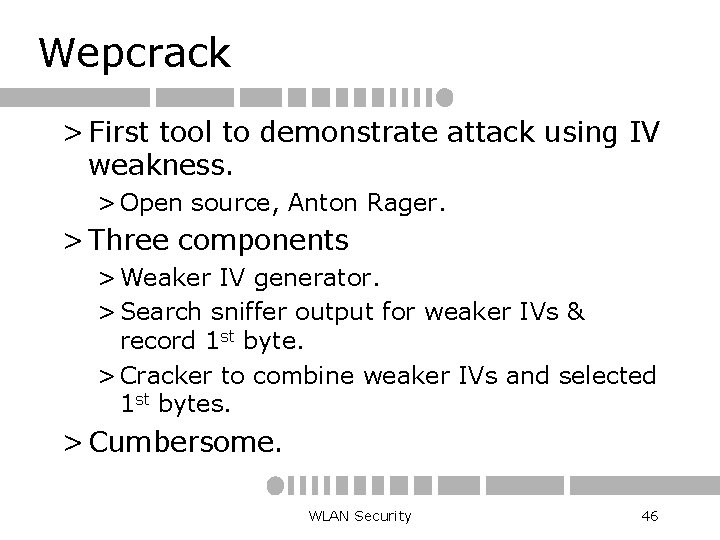 Wepcrack > First tool to demonstrate attack using IV weakness. > Open source, Anton