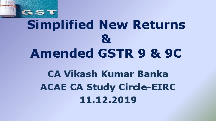 Simplified New Returns & Amended GSTR 9 & 9 C CA Vikash Kumar Banka