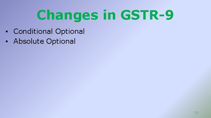 Changes in GSTR-9 • Conditional Optional • Absolute Optional 19 