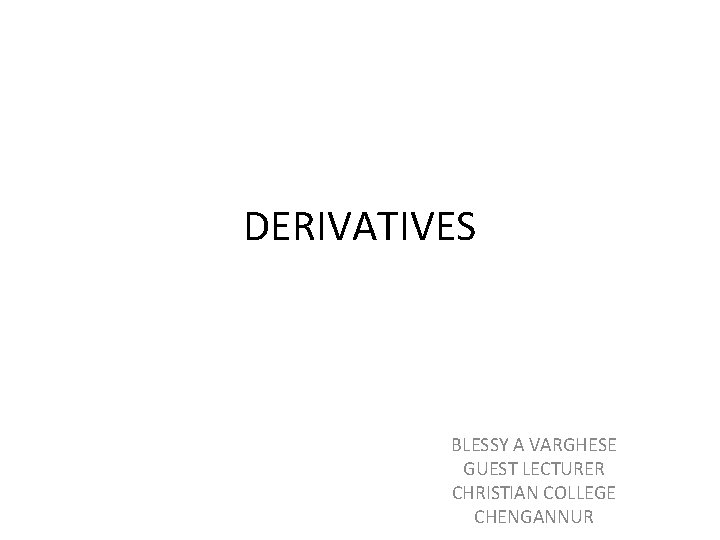 DERIVATIVES BLESSY A VARGHESE GUEST LECTURER CHRISTIAN COLLEGE CHENGANNUR 