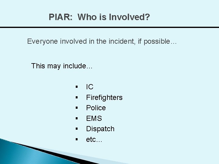PIAR: Who is Involved? Everyone involved in the incident, if possible… This may include…