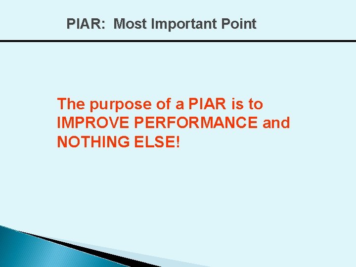 PIAR: Most Important Point The purpose of a PIAR is to IMPROVE PERFORMANCE and