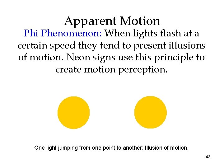 Apparent Motion Phi Phenomenon: When lights flash at a certain speed they tend to