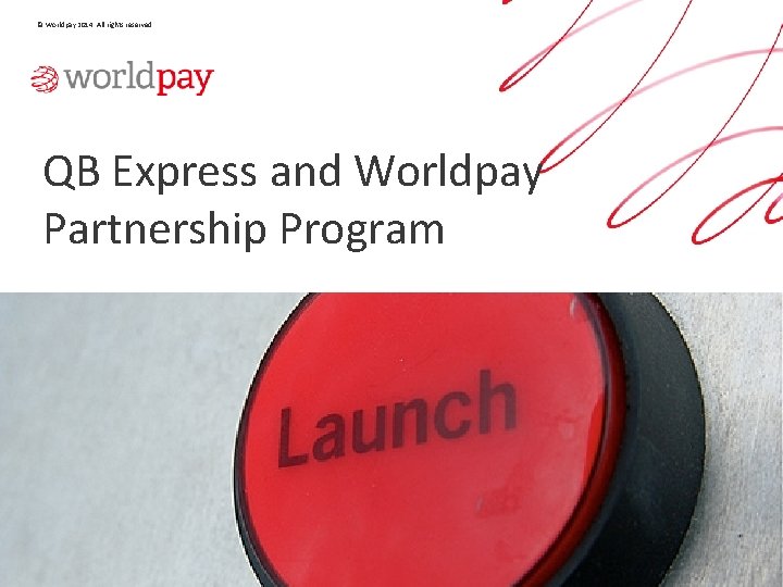 © Worldpay 2014. All rights reserved. QB Express and Worldpay Partnership Program 