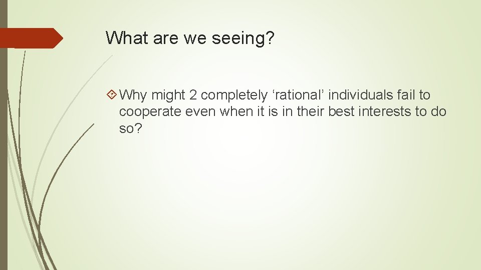 What are we seeing? Why might 2 completely ‘rational’ individuals fail to cooperate even