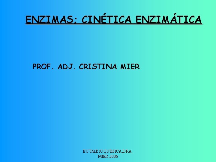 ENZIMAS; CINÉTICA ENZIMÁTICA PROF. ADJ. CRISTINA MIER EUTM, BIOQUÍMICA, DRA. MIER, 2006 
