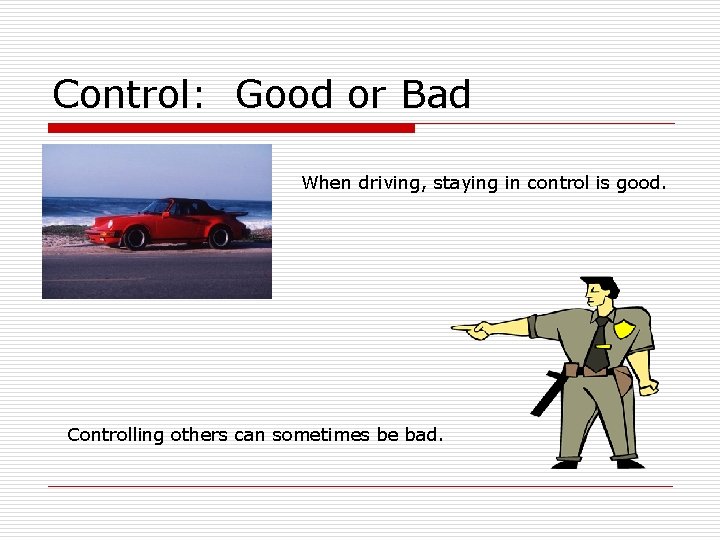 Control: Good or Bad When driving, staying in control is good. Controlling others can