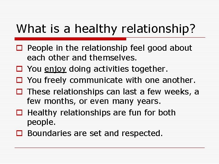 What is a healthy relationship? o People in the relationship feel good about each