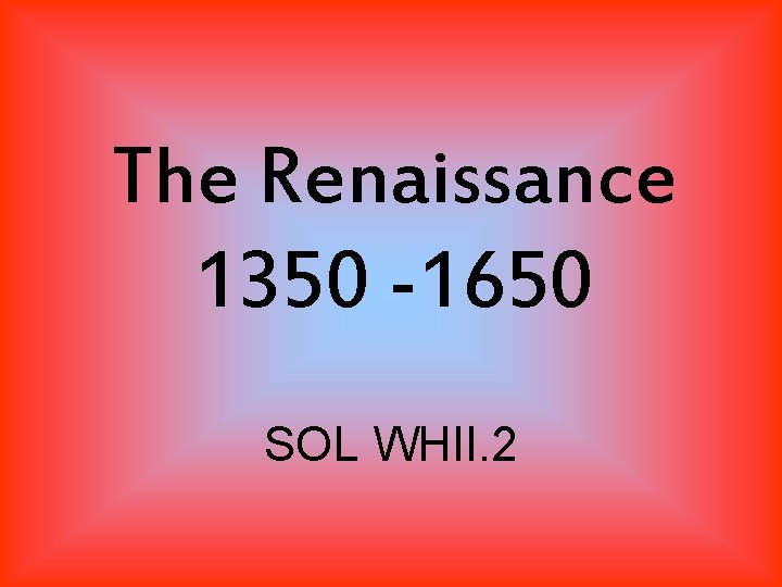 The Renaissance 1350 -1650 SOL WHII. 2 