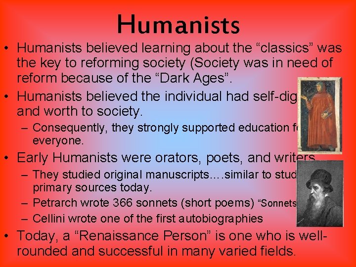 Humanists • Humanists believed learning about the “classics” was the key to reforming society