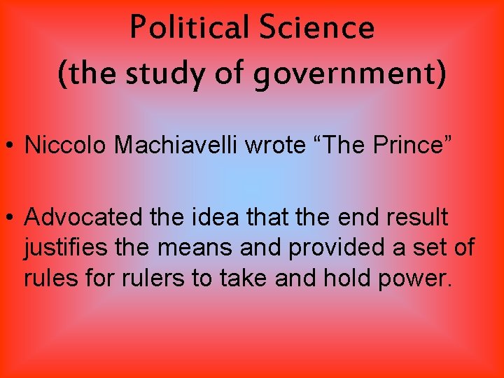 Political Science (the study of government) • Niccolo Machiavelli wrote “The Prince” • Advocated