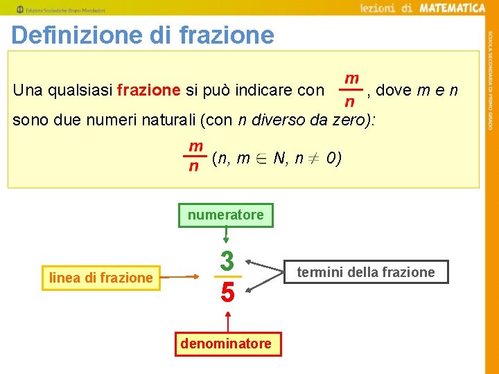 Definizione di frazione Una qualsiasi frazione si può indicare con , dove m e