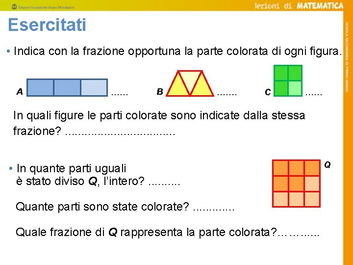 Esercitati • Indica con la frazione opportuna la parte colorata di ogni figura. A