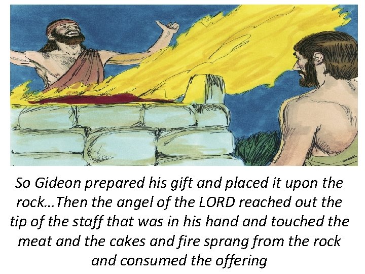 So Gideon prepared his gift and placed it upon the rock…Then the angel of