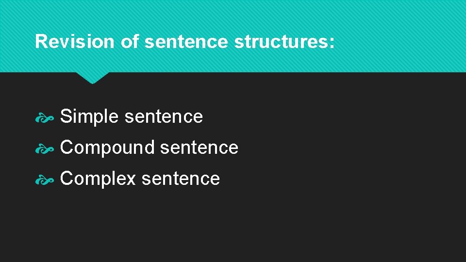 Revision of sentence structures: Simple sentence Compound sentence Complex sentence 