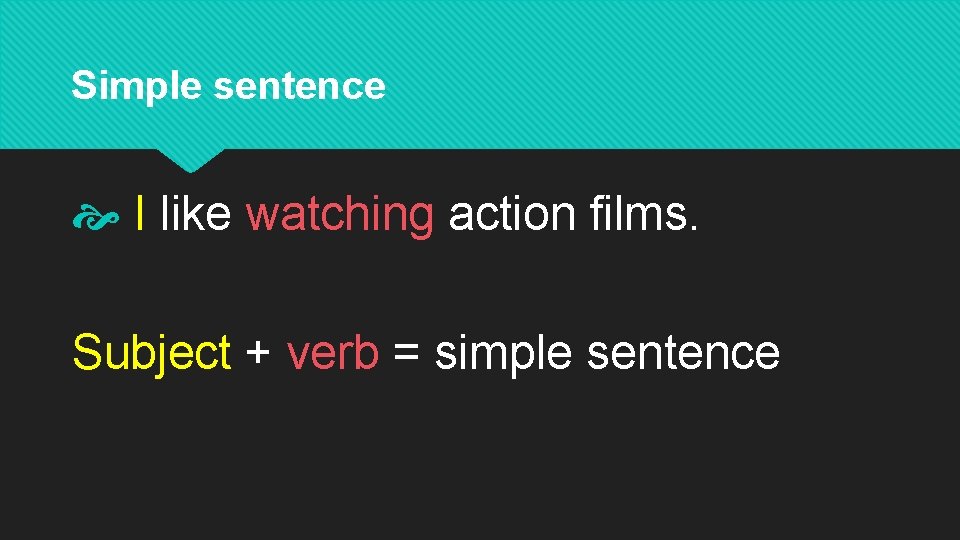 Simple sentence I like watching action films. Subject + verb = simple sentence 