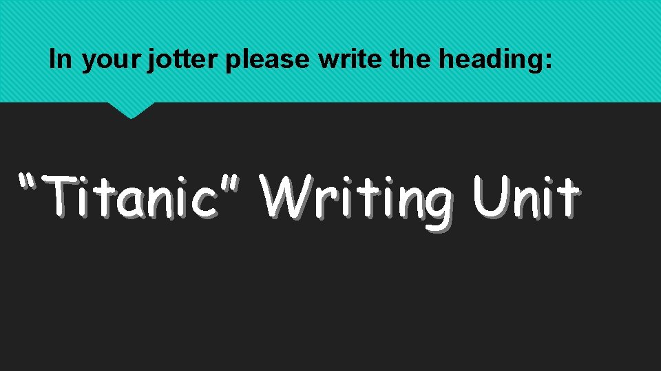 In your jotter please write the heading: “Titanic” Writing Unit 