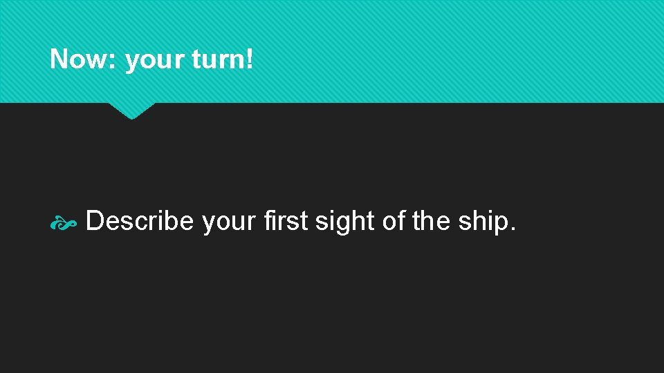 Now: your turn! Describe your first sight of the ship. 