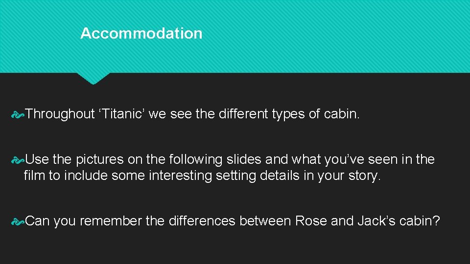 Accommodation Throughout ‘Titanic’ we see the different types of cabin. Use the pictures on