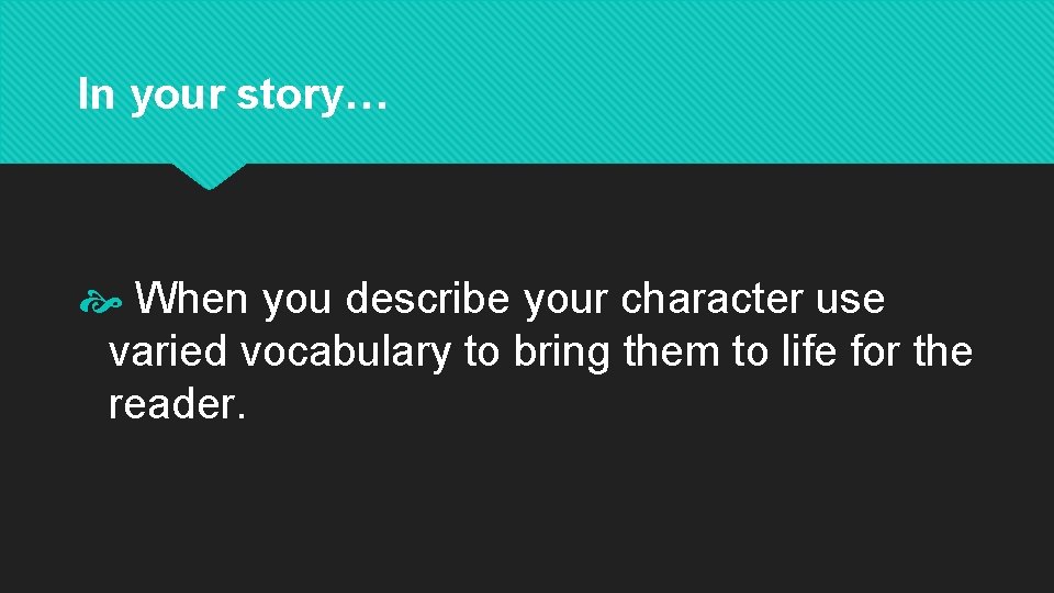 In your story… When you describe your character use varied vocabulary to bring them