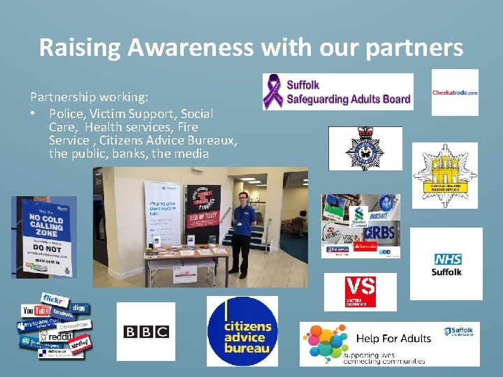 Raising Awareness with our partners Partnership working: • Police, Victim Support, Social Care, Health