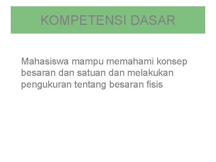 KOMPETENSI DASAR Mahasiswa mampu memahami konsep besaran dan satuan dan melakukan pengukuran tentang besaran