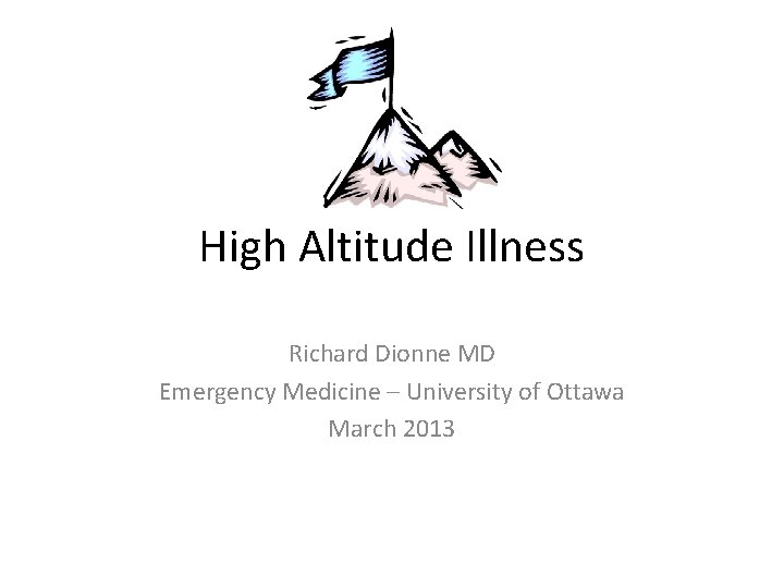 High Altitude Illness Richard Dionne MD Emergency Medicine – University of Ottawa March 2013