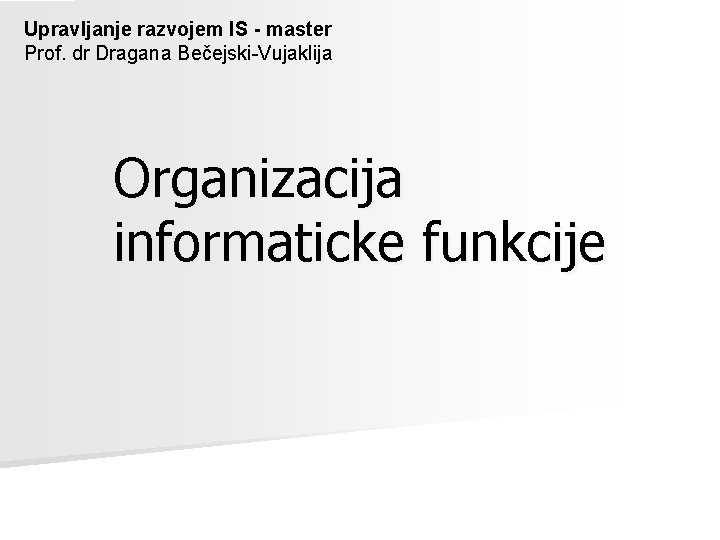 Upravljanje razvojem IS - master Prof. dr Dragana Bečejski-Vujaklija Organizacija informaticke funkcije 