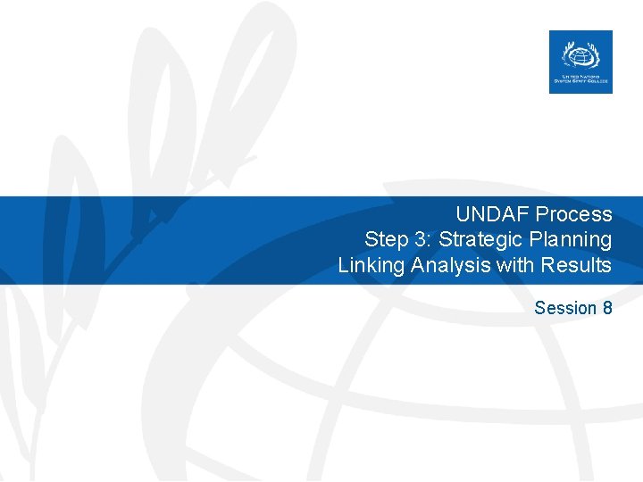 UNDAF Process Step 3: Strategic Planning Linking Analysis with Results Session 8 