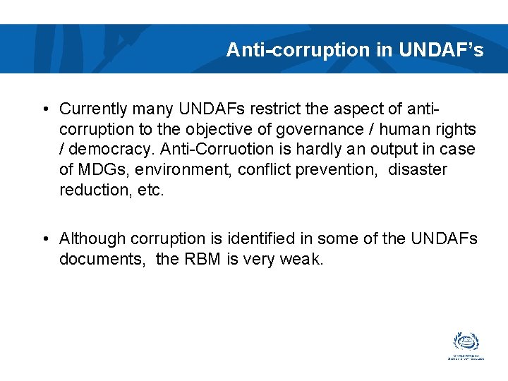 Anti-corruption in UNDAF’s • Currently many UNDAFs restrict the aspect of anticorruption to the