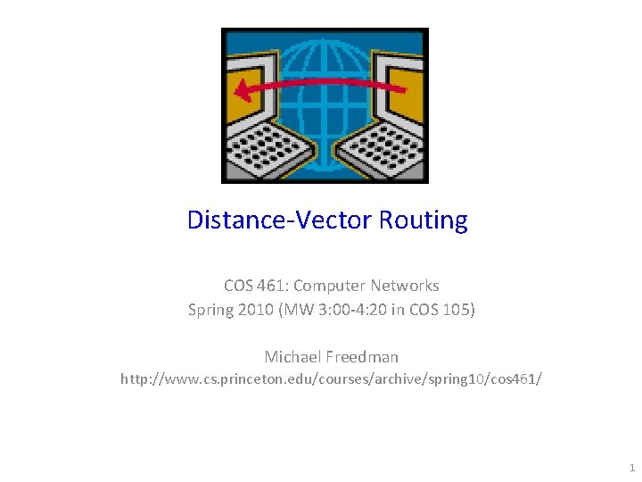 Distance-Vector Routing COS 461: Computer Networks Spring 2010 (MW 3: 00 -4: 20 in