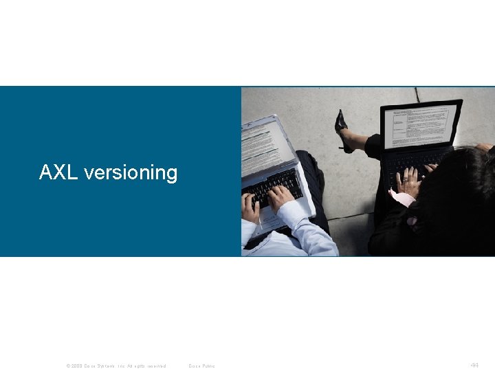 AXL versioning © 2008 Cisco Systems, Inc. All rights reserved. Cisco Public 44 AXL versioning © 2008 Cisco Systems, Inc. All rights reserved. Cisco Public 44