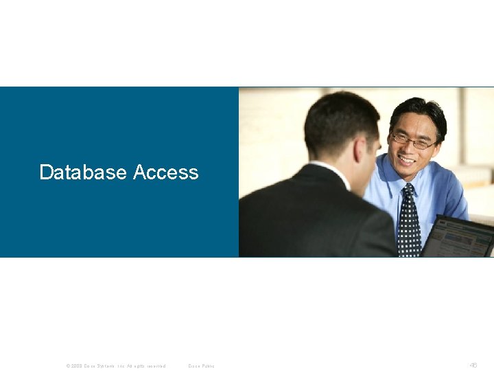 Database Access © 2008 Cisco Systems, Inc. All rights reserved. Cisco Public 46 Database Access © 2008 Cisco Systems, Inc. All rights reserved. Cisco Public 46
