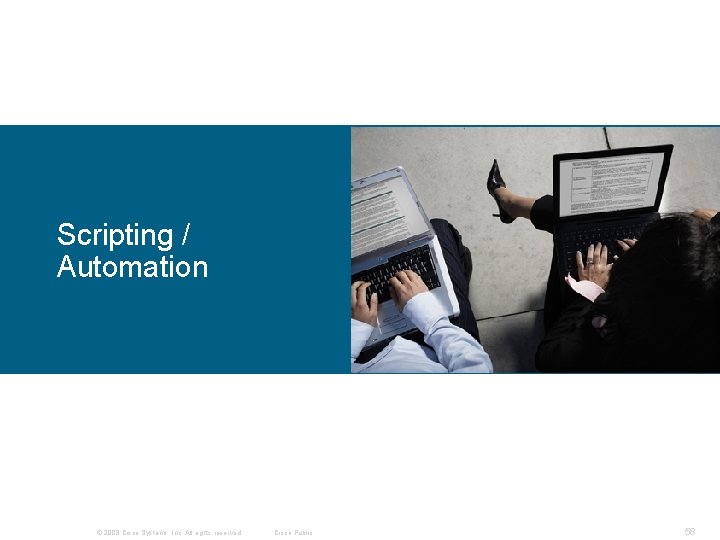 Scripting / Automation © 2008 Cisco Systems, Inc. All rights reserved. Cisco Public 58 Scripting / Automation © 2008 Cisco Systems, Inc. All rights reserved. Cisco Public 58