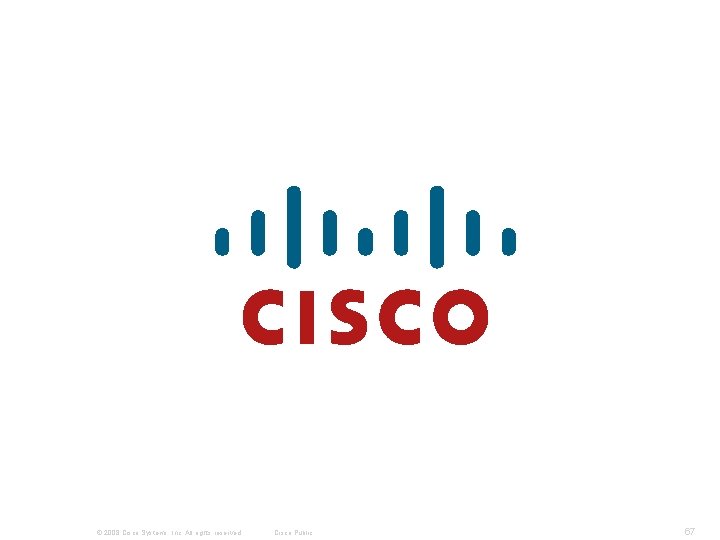 © 2008 Cisco Systems, Inc. All rights reserved. Cisco Public 67 © 2008 Cisco Systems, Inc. All rights reserved. Cisco Public 67