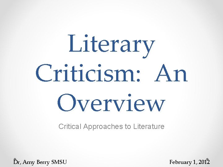 Literary Criticism: An Overview Critical Approaches to Literature Dr, Amy Berry SMSU February 1,