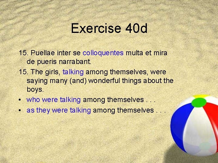 Exercise 40 d 15. Puellae inter se colloquentes multa et mira de pueris narrabant.