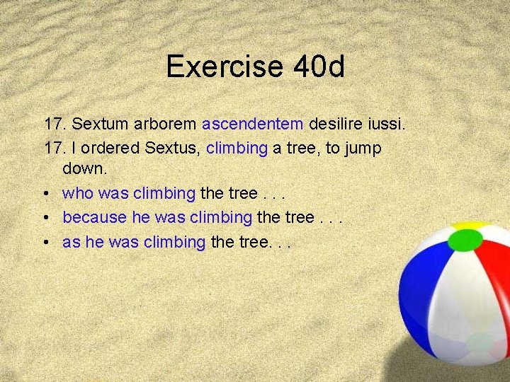 Exercise 40 d 17. Sextum arborem ascendentem desilire iussi. 17. I ordered Sextus, climbing