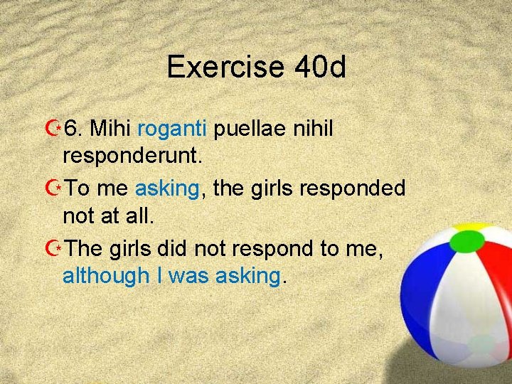 Exercise 40 d Z 6. Mihi roganti puellae nihil responderunt. ZTo me asking, the