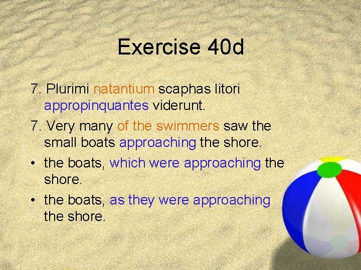 Exercise 40 d 7. Plurimi natantium scaphas litori appropinquantes viderunt. 7. Very many of