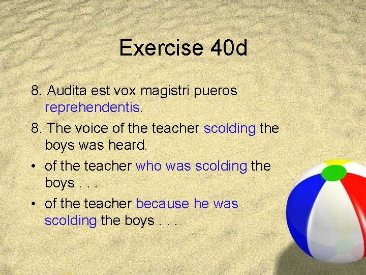 Exercise 40 d 8. Audita est vox magistri pueros reprehendentis. 8. The voice of