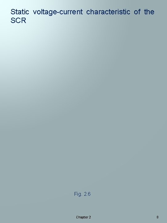 Static voltage-current characteristic of the SCR Fig. 2. 6 Chapter 2 8 