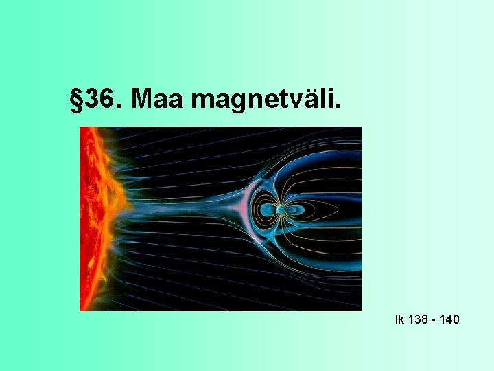 § 36. Maa magnetväli. lk 138 - 140 