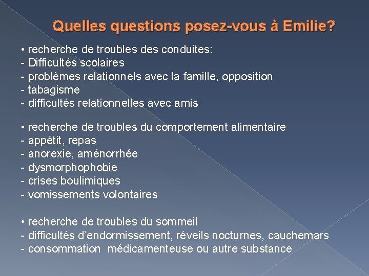 Quelles questions posez-vous à Emilie? • recherche de troubles des conduites: - Difficultés scolaires