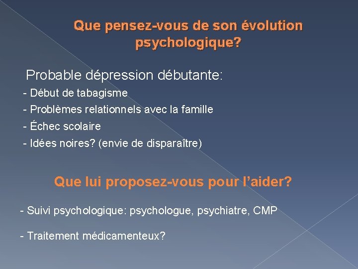 Que pensez-vous de son évolution psychologique? Probable dépression débutante: - Début de tabagisme -