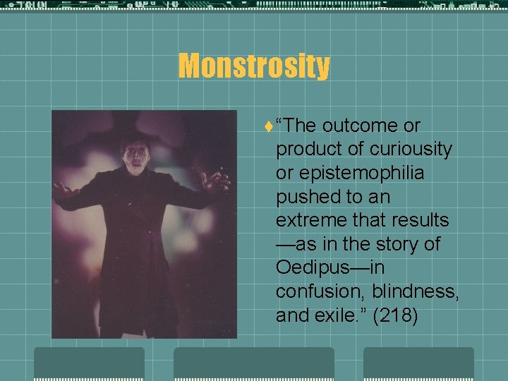 Monstrosity t “The outcome or product of curiousity or epistemophilia pushed to an extreme