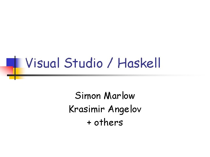 Visual Studio / Haskell Simon Marlow Krasimir Angelov + others 