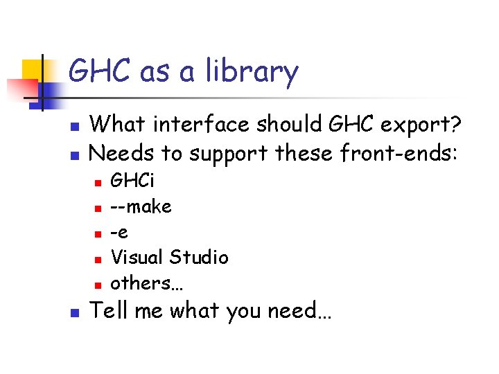 GHC as a library n n What interface should GHC export? Needs to support