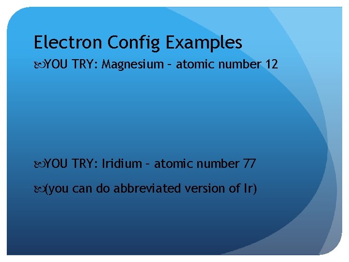 Electron Config Examples YOU TRY: Magnesium – atomic number 12 YOU TRY: Iridium – Electron Config Examples YOU TRY: Magnesium – atomic number 12 YOU TRY: Iridium –