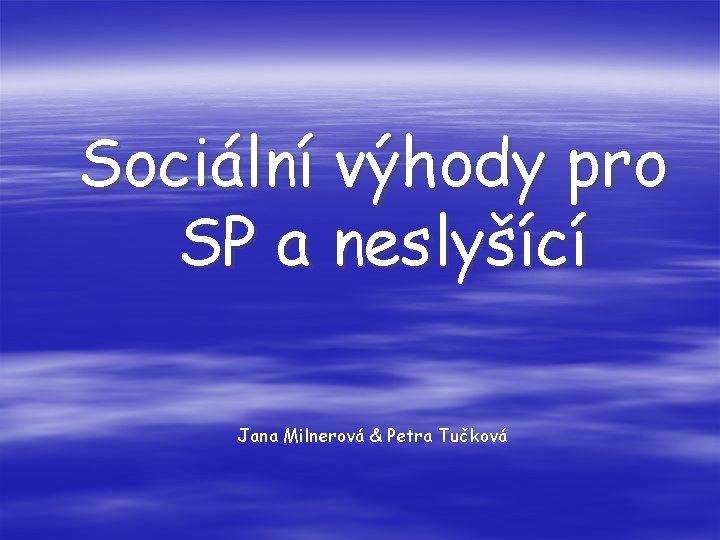 Sociální výhody pro SP a neslyšící Jana Milnerová & Petra Tučková 